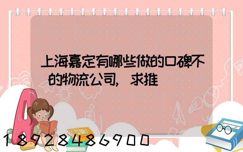 上海嘉定有哪些做的口碑不錯的物流公司,求推薦