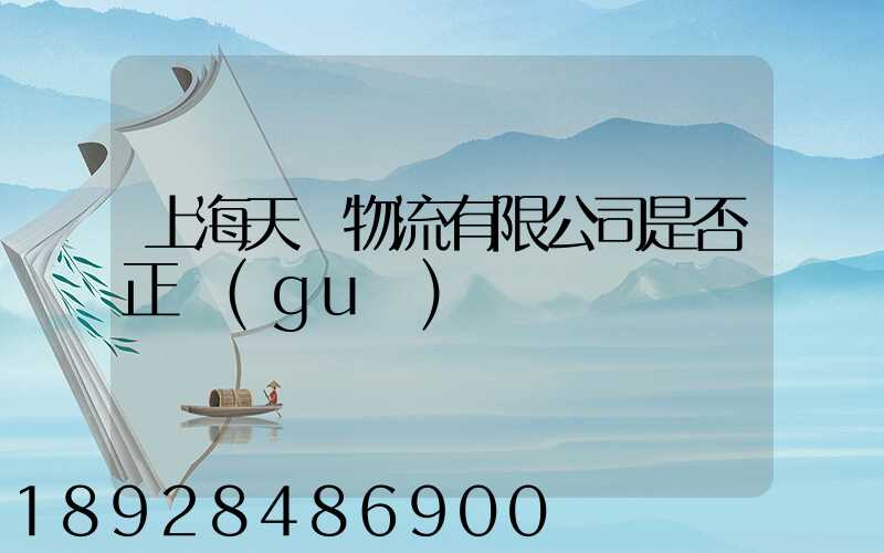 上海天縱物流有限公司是否正規(guī)