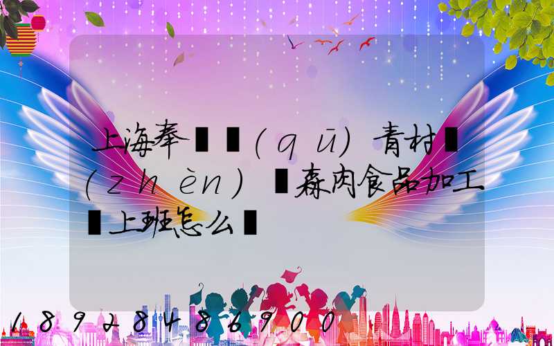 上海奉賢區(qū)青村鎮(zhèn)愛森肉食品加工廠上班怎么樣