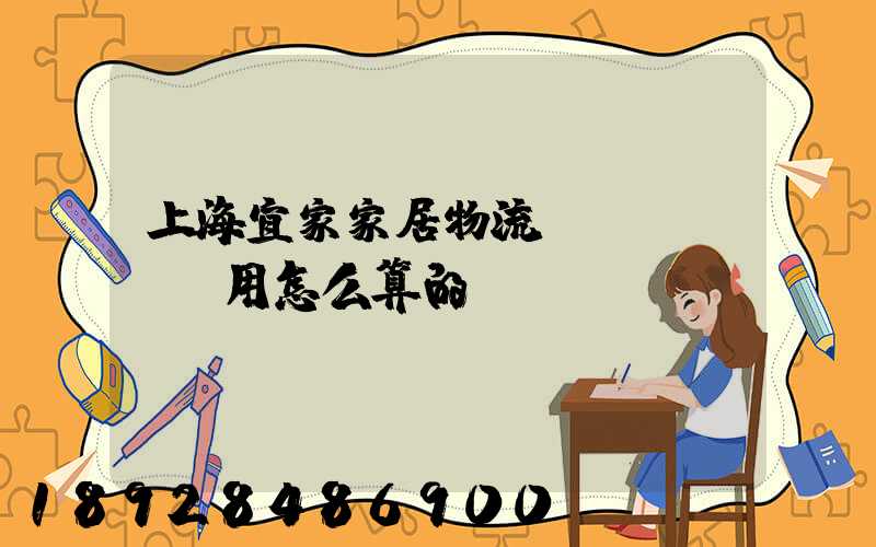 上海宜家家居物流費(fèi)用怎么算的