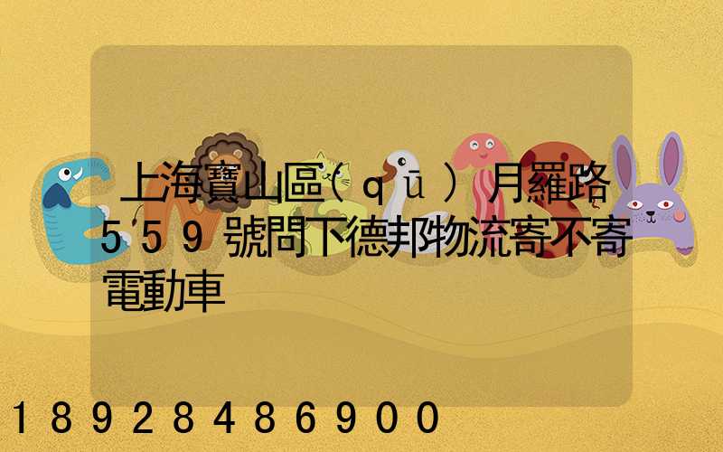 上海寶山區(qū)月羅路559號問下德邦物流寄不寄電動車