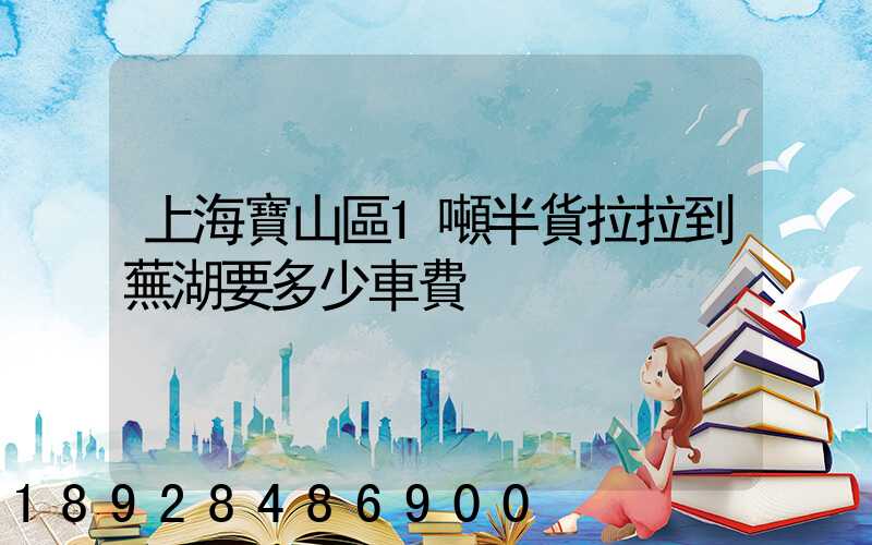 上海寶山區1噸半貨拉拉到蕪湖要多少車費