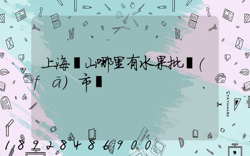 上海寶山哪里有水果批發(fā)市場