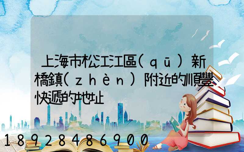 上海市松江江區(qū)新橋鎮(zhèn)附近的順豐快遞的地址