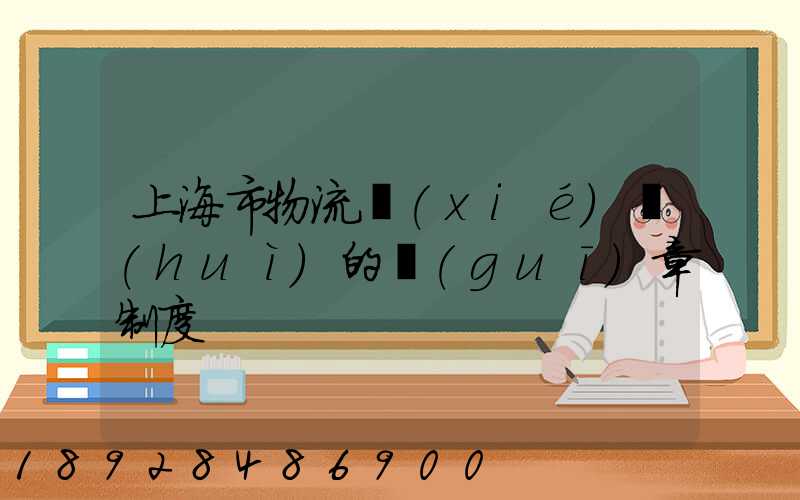 上海市物流協(xié)會(huì)的規(guī)章制度