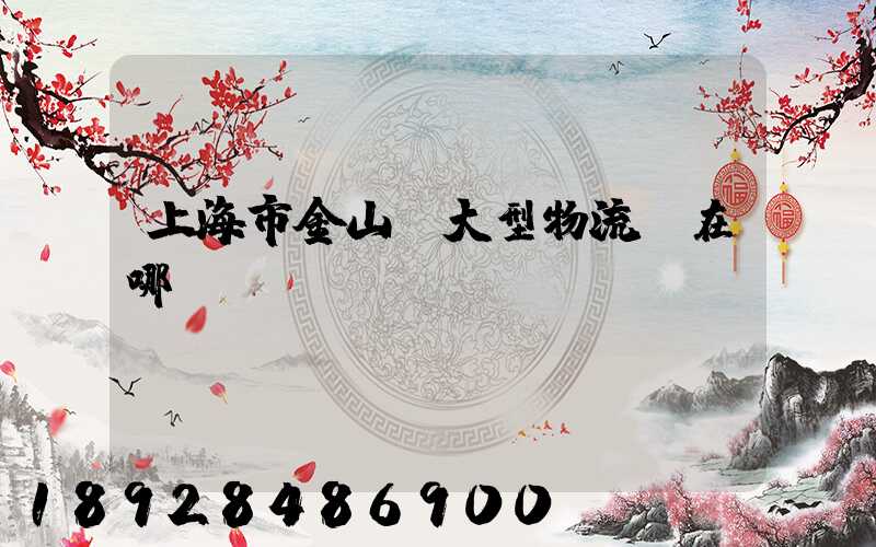 上海市金山區大型物流園在哪