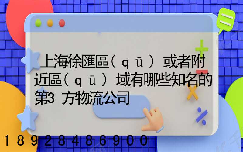 上海徐匯區(qū)或者附近區(qū)域有哪些知名的第3方物流公司