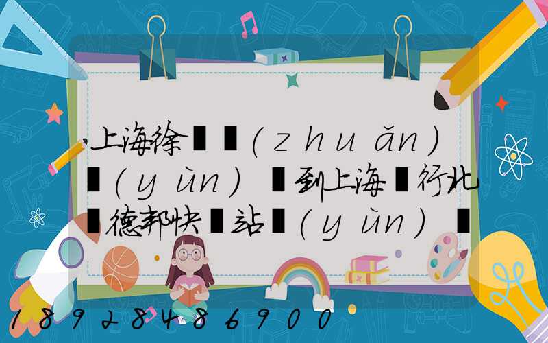 上海徐涇轉(zhuǎn)運(yùn)場到上海閔行北橋德邦快遞站運(yùn)輸貨物要多少時(shí)間