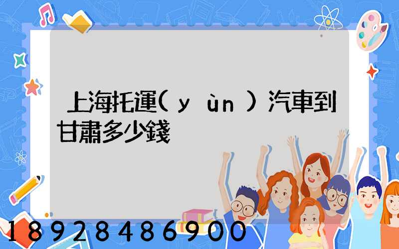 上海托運(yùn)汽車到甘肅多少錢
