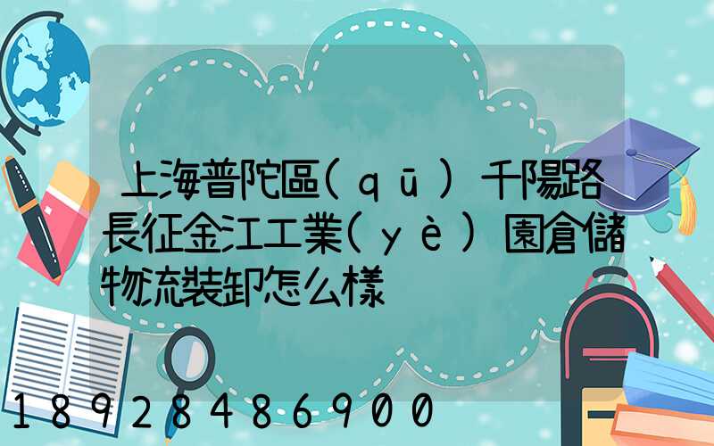 上海普陀區(qū)千陽路長征金江工業(yè)園倉儲物流裝卸怎么樣