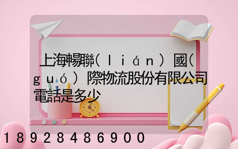 上海暢聯(lián)國(guó)際物流股份有限公司電話是多少