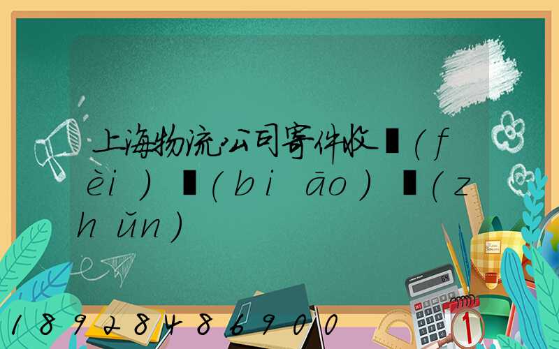 上海物流公司寄件收費(fèi)標(biāo)準(zhǔn)