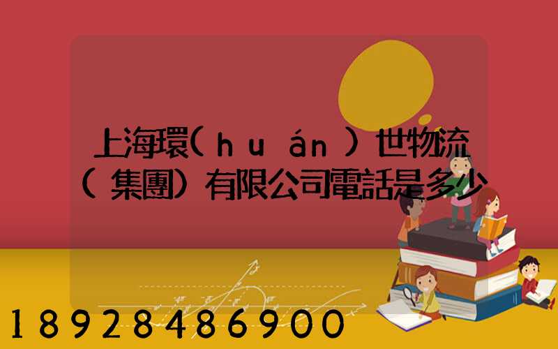 上海環(huán)世物流(集團)有限公司電話是多少