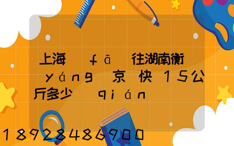 上海發(fā)往湖南衡陽(yáng)京東快遞15公斤多少錢(qián)