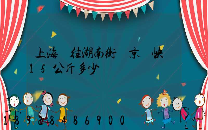 上海發往湖南衡陽京東快遞15公斤多少錢