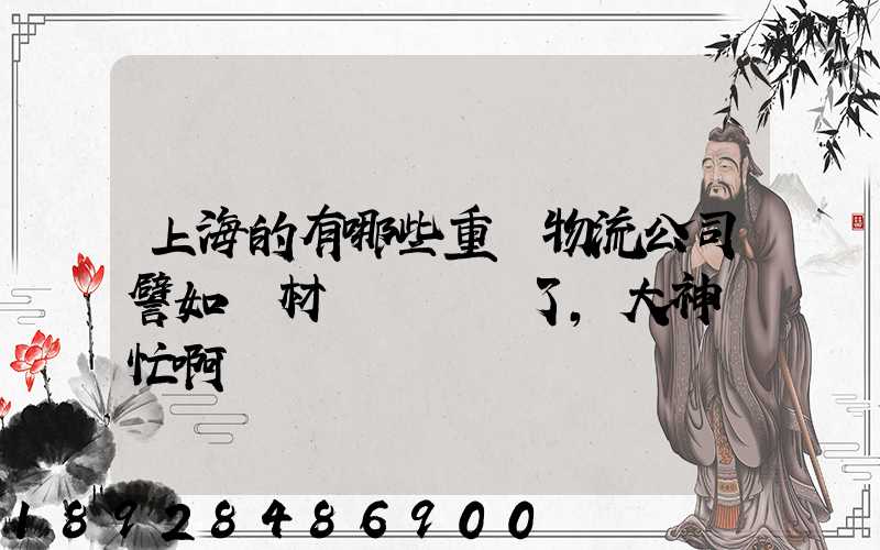 上海的有哪些重貨物流公司譬如鋼材運輸謝謝了,大神幫忙啊