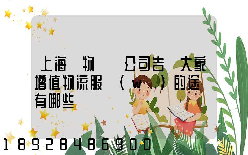 上海貨物運輸公司告訴大家增值物流服務(wù)的途徑有哪些