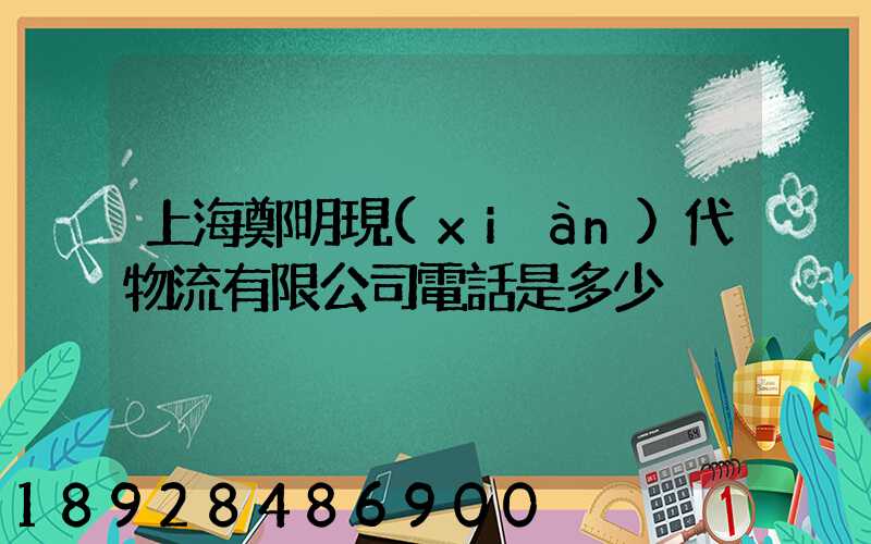 上海鄭明現(xiàn)代物流有限公司電話是多少