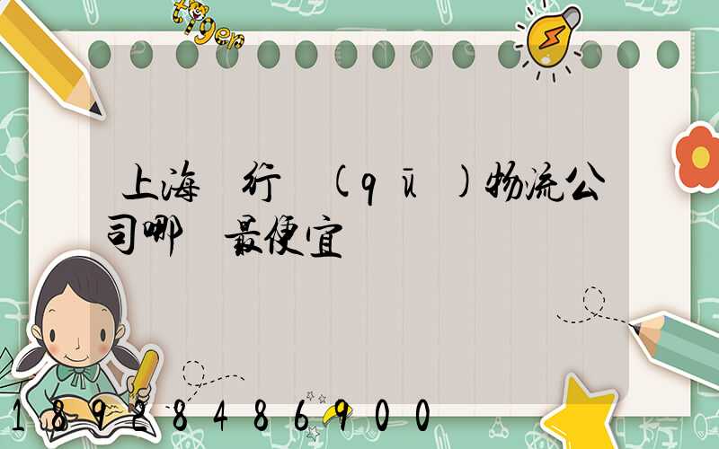 上海閔行區(qū)物流公司哪個最便宜