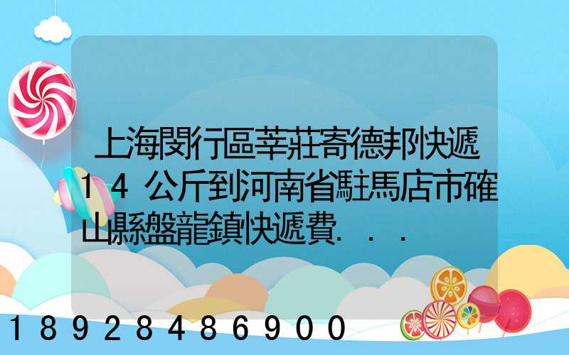 上海閔行區莘莊寄德邦快遞14公斤到河南省駐馬店市確山縣盤龍鎮快遞費...