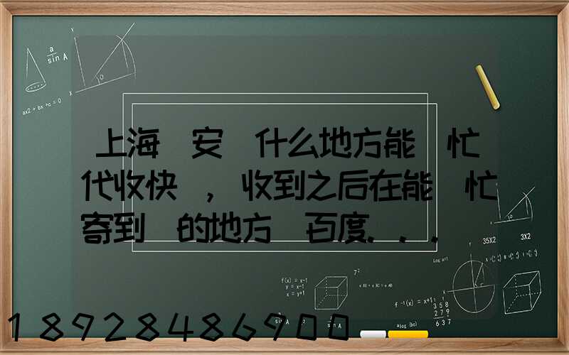 上海靜安區什么地方能幫忙代收快遞,收到之后在能幫忙寄到別的地方_百度...