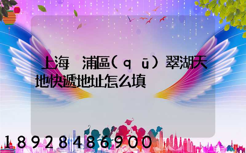 上海黃浦區(qū)翠湖天地快遞地址怎么填