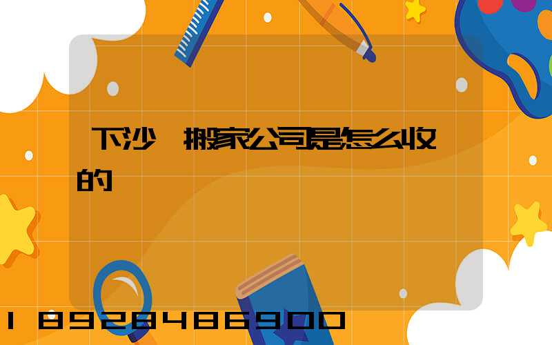 下沙區搬家公司是怎么收費的