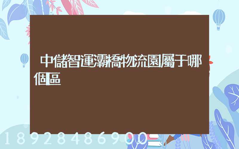 中儲智運灞橋物流園屬于哪個區