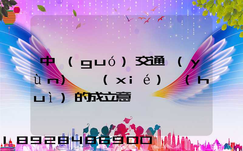 中國(guó)交通運(yùn)輸協(xié)會(huì)的成立意義