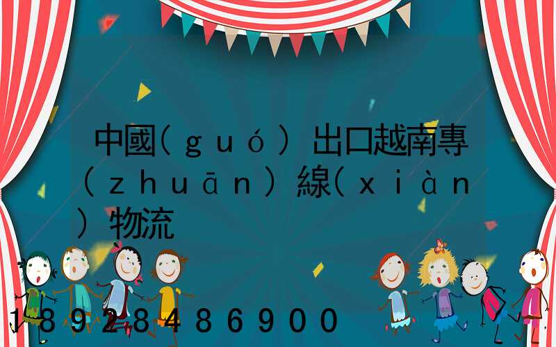 中國(guó)出口越南專(zhuān)線(xiàn)物流