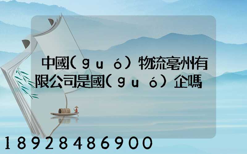 中國(guó)物流亳州有限公司是國(guó)企嗎