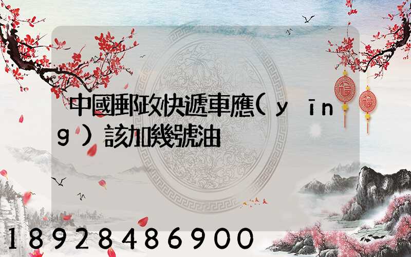 中國郵政快遞車應(yīng)該加幾號油