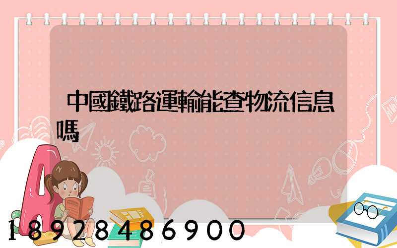 中國鐵路運輸能查物流信息嗎