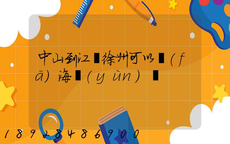 中山到江蘇徐州可以發(fā)海運(yùn)嗎