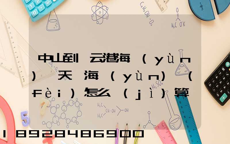 中山到連云港海運(yùn)幾天,海運(yùn)費(fèi)怎么計(jì)算