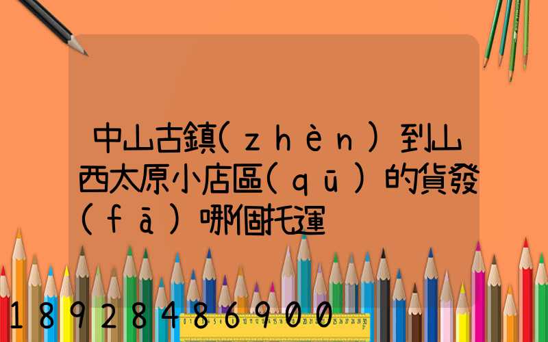 中山古鎮(zhèn)到山西太原小店區(qū)的貨發(fā)哪個托運