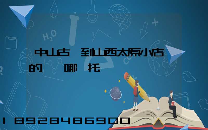 中山古鎮到山西太原小店區的貨發哪個托運