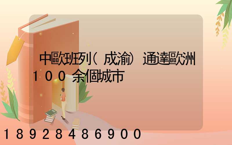 中歐班列(成渝)通達歐洲100余個城市