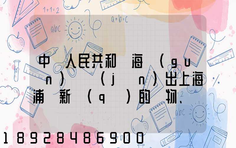 中華人民共和國海關(guān)對進(jìn)出上海浦東新區(qū)的貨物、運(yùn)輸工具、行李物品和郵...