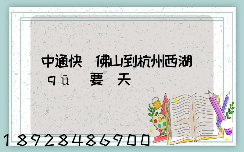 中通快運佛山到杭州西湖區(qū)要幾天