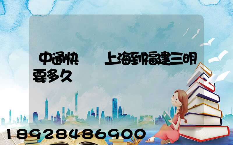 中通快遞從上海到福建三明要多久