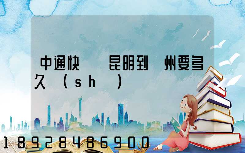 中通快遞從昆明到蘇州要多久時(shí)間