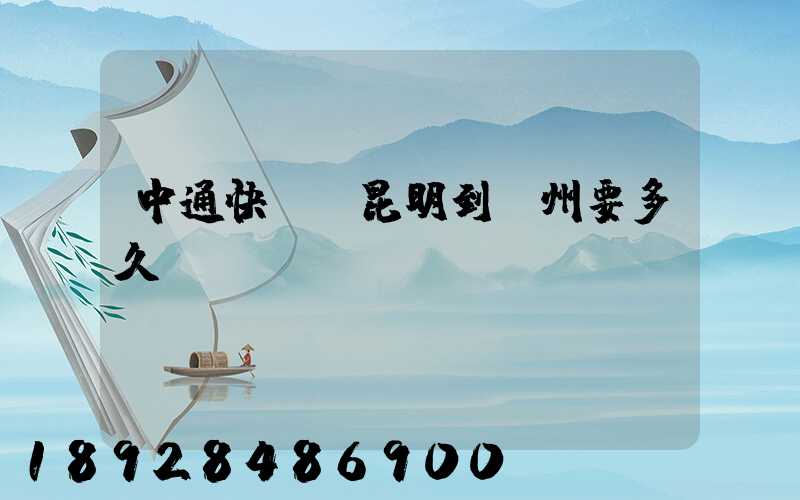 中通快遞從昆明到蘇州要多久時間