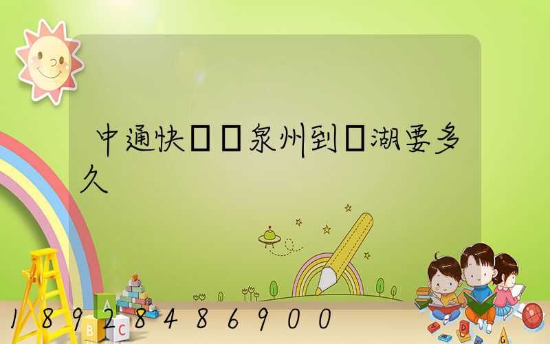 中通快遞從泉州到蕪湖要多久