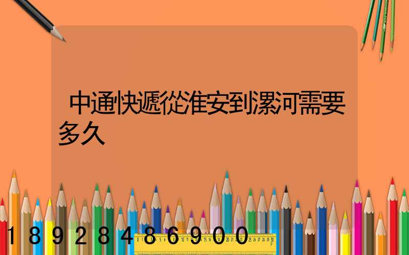 中通快遞從淮安到漯河需要多久