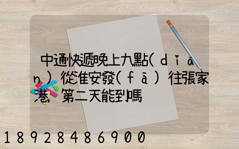 中通快遞晚上九點(diǎn)從淮安發(fā)往張家港,第二天能到嗎