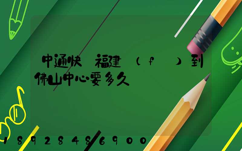 中通快遞福建發(fā)到佛山中心要多久