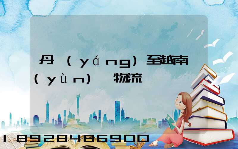 丹陽(yáng)至越南運(yùn)輸物流