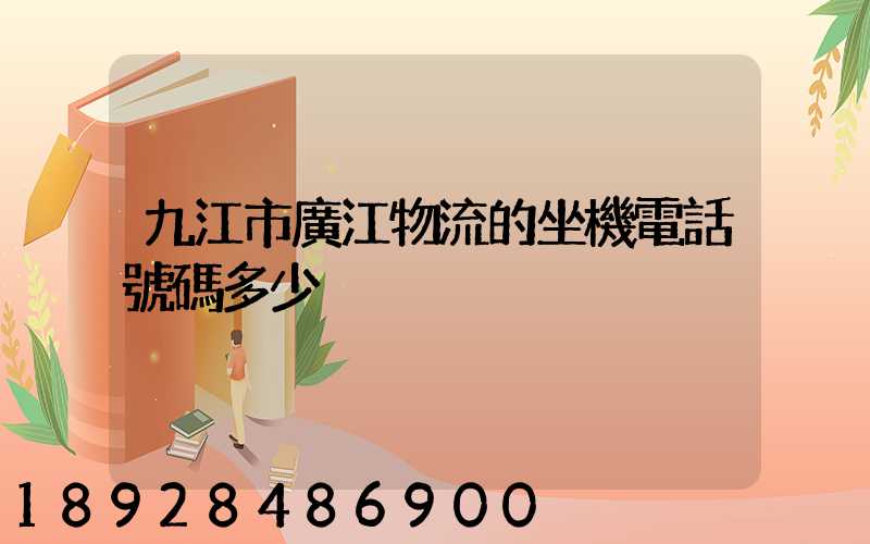 九江市廣江物流的坐機電話號碼多少