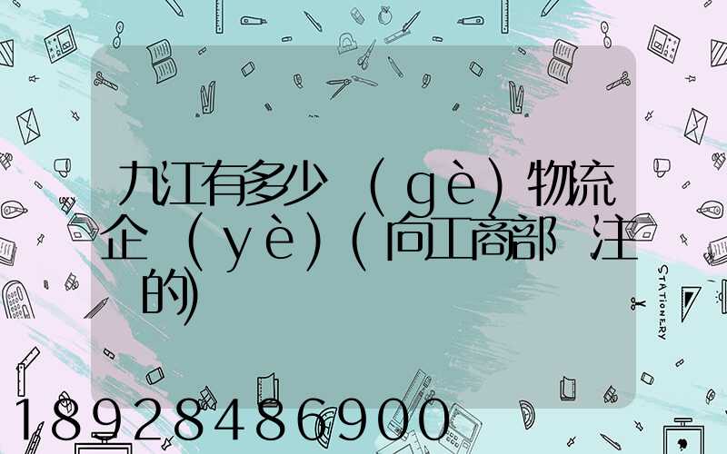 九江有多少個(gè)物流企業(yè)(向工商部門注冊的)